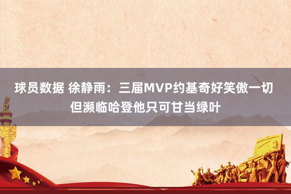 球员数据 徐静雨：三届MVP约基奇好笑傲一切 但濒临哈登他只可甘当绿叶