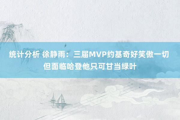 统计分析 徐静雨：三届MVP约基奇好笑傲一切 但面临哈登他只可甘当绿叶