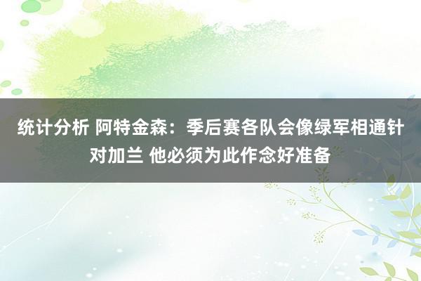 统计分析 阿特金森：季后赛各队会像绿军相通针对加兰 他必须为此作念好准备