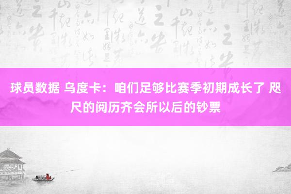 球员数据 乌度卡：咱们足够比赛季初期成长了 咫尺的阅历齐会所以后的钞票