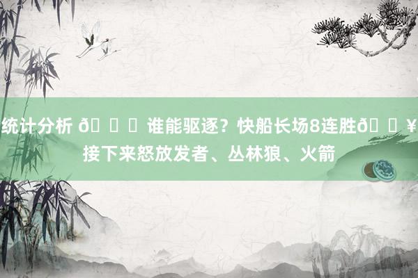 统计分析 😉谁能驱逐？快船长场8连胜🔥接下来怒放发者、丛林狼、火箭