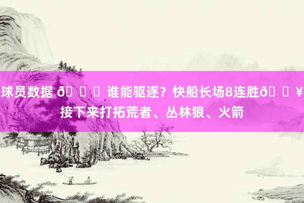 球员数据 😉谁能驱逐？快船长场8连胜🔥接下来打拓荒者、丛林狼、火箭