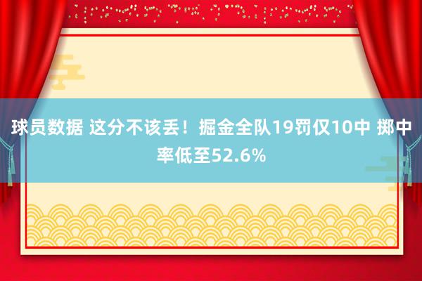 球员数据 这分不该丢！掘金全队19罚仅10中 掷中率低至52.6%