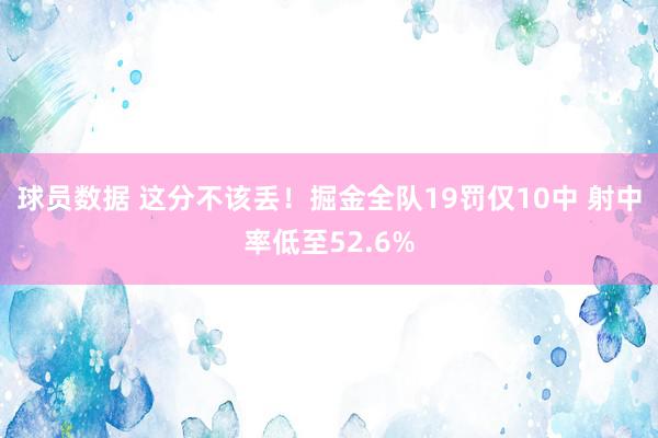 球员数据 这分不该丢！掘金全队19罚仅10中 射中率低至52.6%