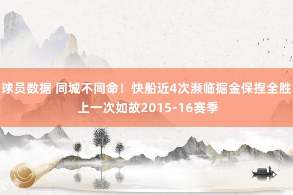 球员数据 同城不同命！快船近4次濒临掘金保捏全胜 上一次如故2015-16赛季