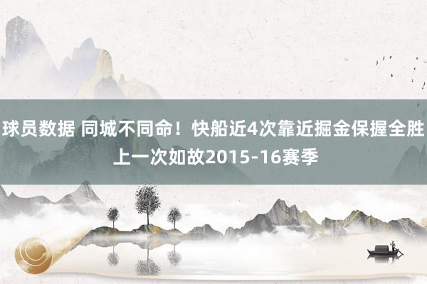 球员数据 同城不同命！快船近4次靠近掘金保握全胜 上一次如故2015-16赛季