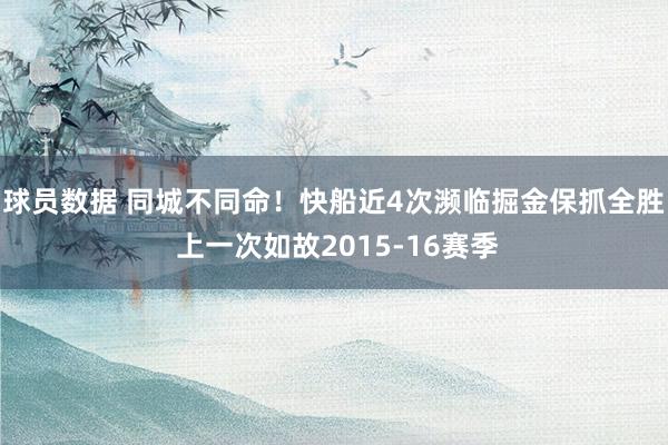 球员数据 同城不同命！快船近4次濒临掘金保抓全胜 上一次如故2015-16赛季