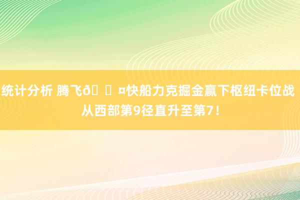 统计分析 腾飞😤快船力克掘金赢下枢纽卡位战 从西部第9径直升至第7！