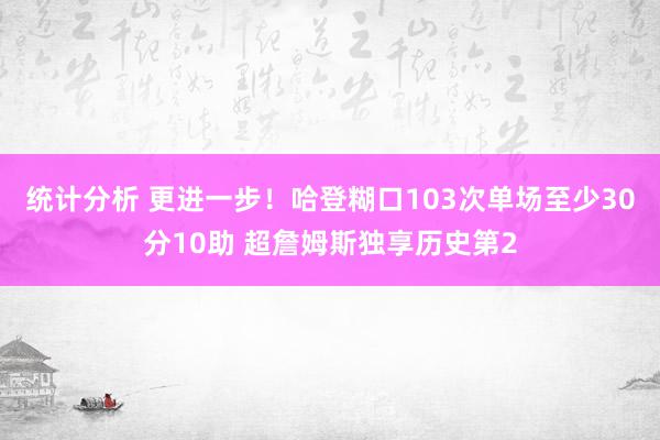 统计分析 更进一步！哈登糊口103次单场至少30分10助 超詹姆斯独享历史第2