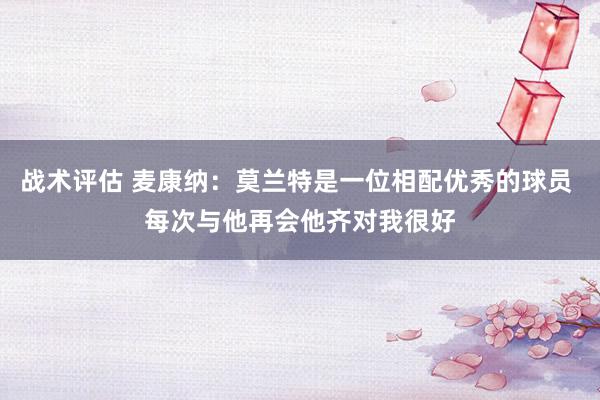 战术评估 麦康纳：莫兰特是一位相配优秀的球员 每次与他再会他齐对我很好