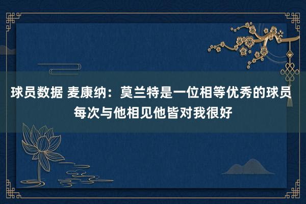 球员数据 麦康纳：莫兰特是一位相等优秀的球员 每次与他相见他皆对我很好