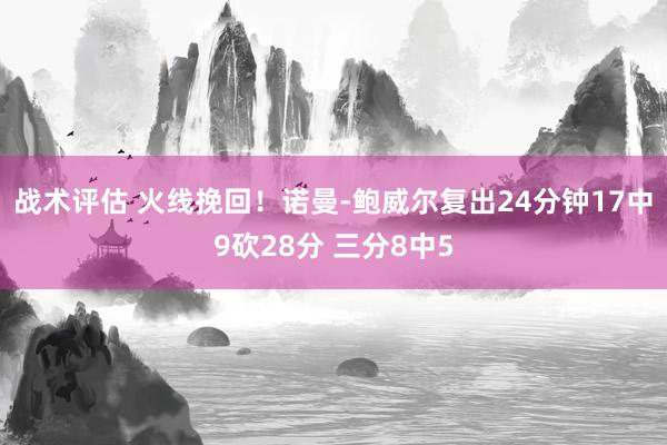 战术评估 火线挽回！诺曼-鲍威尔复出24分钟17中9砍28分 三分8中5