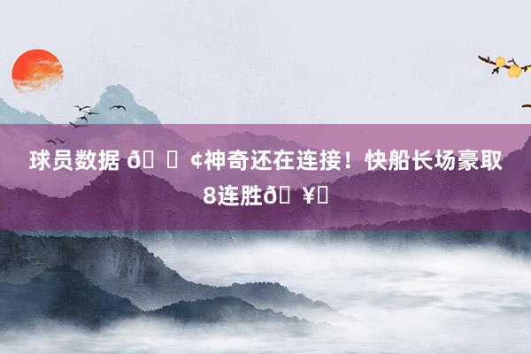 球员数据 🚢神奇还在连接！快船长场豪取8连胜🥏