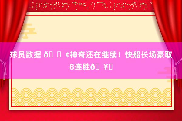 球员数据 🚢神奇还在继续！快船长场豪取8连胜🥏