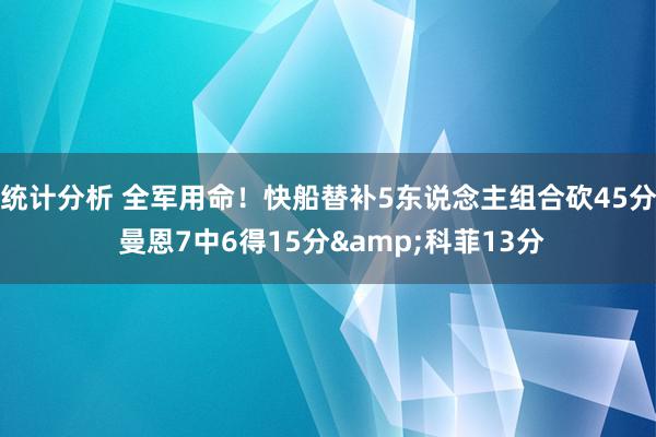 统计分析 全军用命！快船替补5东说念主组合砍45分 曼恩7中6得15分&科菲13分