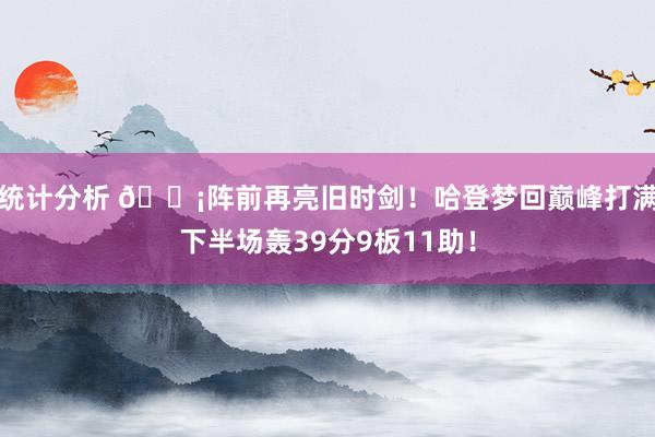 统计分析 🗡阵前再亮旧时剑！哈登梦回巅峰打满下半场轰39分9板11助！