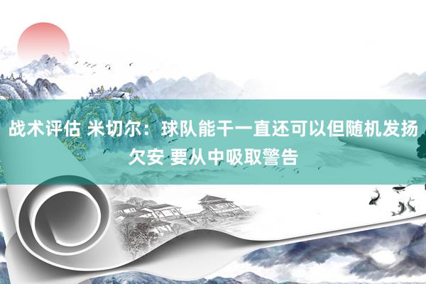 战术评估 米切尔：球队能干一直还可以但随机发扬欠安 要从中吸取警告