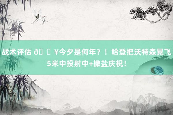 战术评估 💥今夕是何年？！哈登把沃特森晃飞5米中投射中+撒盐庆祝！