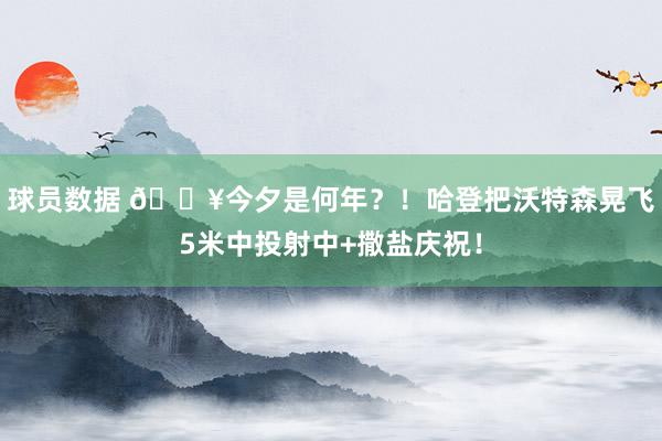 球员数据 💥今夕是何年？！哈登把沃特森晃飞5米中投射中+撒盐庆祝！