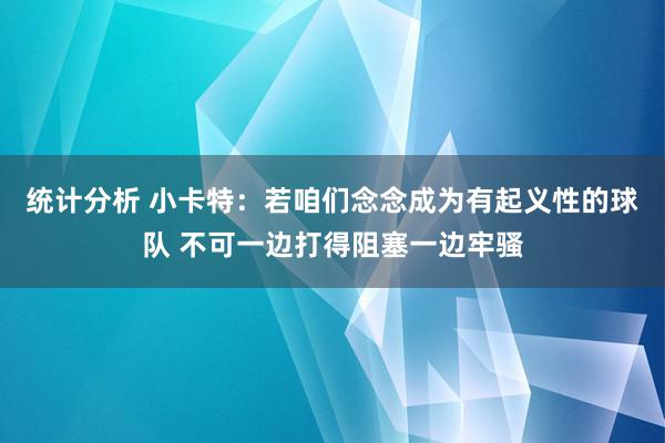 统计分析 小卡特：若咱们念念成为有起义性的球队 不可一边打得阻塞一边牢骚