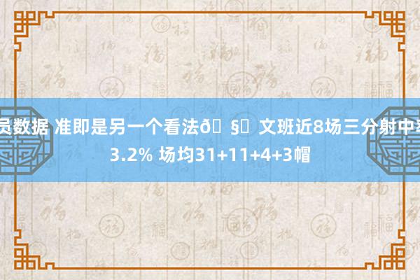 球员数据 准即是另一个看法🧐文班近8场三分射中率43.2% 场均31+11+4+3帽