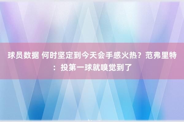 球员数据 何时坚定到今天会手感火热？范弗里特：投第一球就嗅觉到了