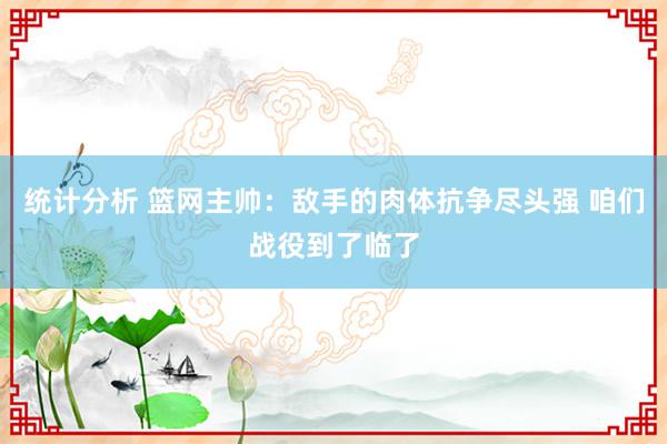 统计分析 篮网主帅：敌手的肉体抗争尽头强 咱们战役到了临了