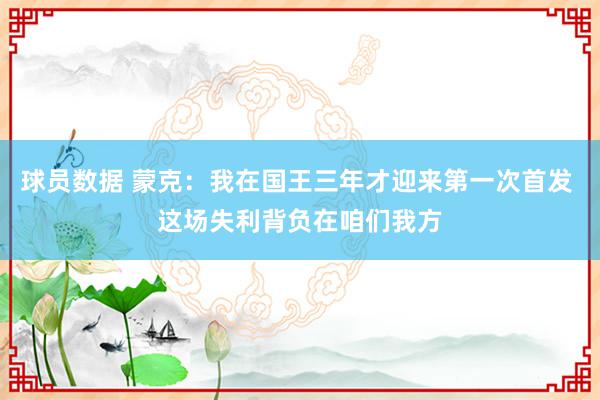 球员数据 蒙克：我在国王三年才迎来第一次首发 这场失利背负在咱们我方