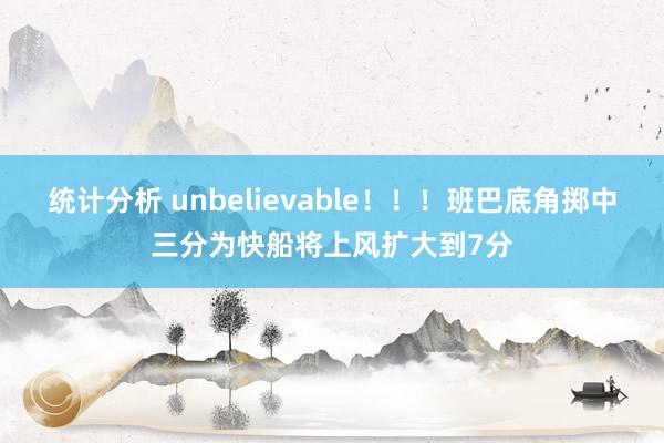 统计分析 unbelievable！！！班巴底角掷中三分为快船将上风扩大到7分