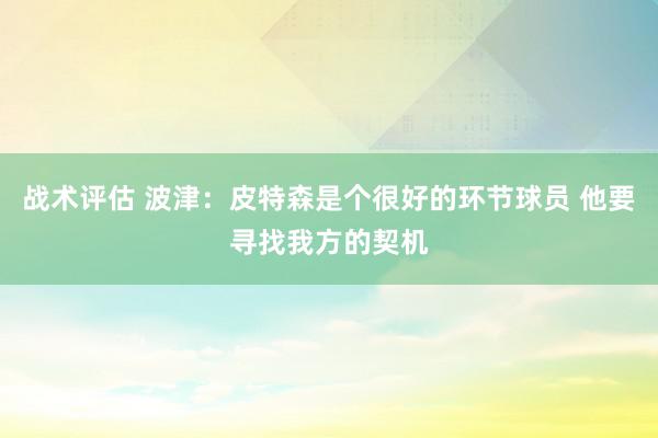 战术评估 波津：皮特森是个很好的环节球员 他要寻找我方的契机