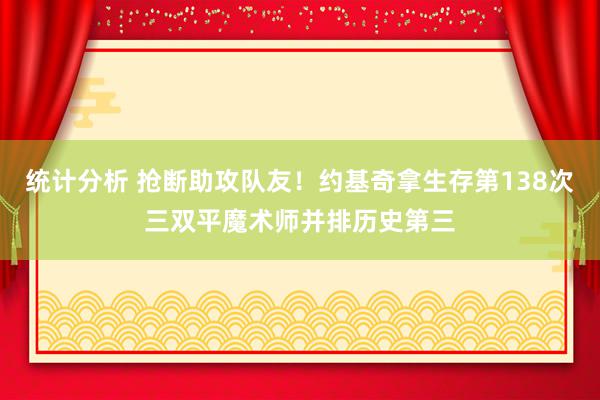 统计分析 抢断助攻队友！约基奇拿生存第138次三双平魔术师并排历史第三