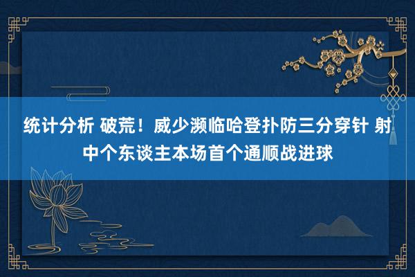 统计分析 破荒！威少濒临哈登扑防三分穿针 射中个东谈主本场首个通顺战进球