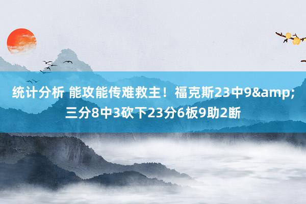 统计分析 能攻能传难救主！福克斯23中9&三分8中3砍下23分6板9助2断