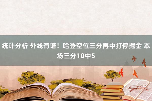 统计分析 外线有谱！哈登空位三分再中打停掘金 本场三分10中5