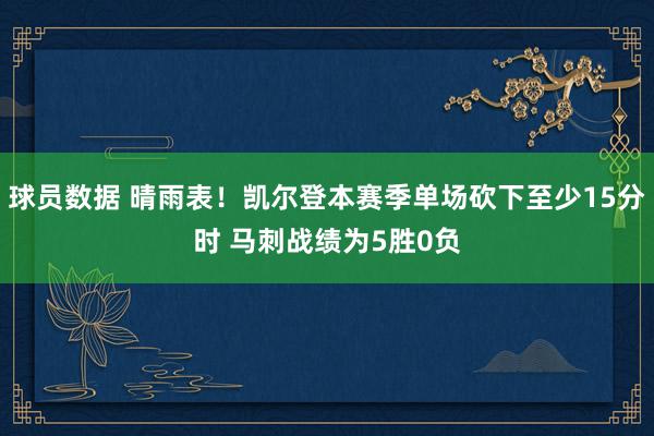 球员数据 晴雨表！凯尔登本赛季单场砍下至少15分时 马刺战绩为5胜0负