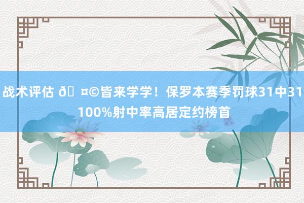 战术评估 🤩皆来学学！保罗本赛季罚球31中31 100%射中率高居定约榜首