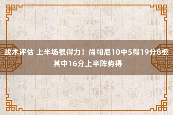 战术评估 上半场很得力！尚帕尼10中5得19分8板 其中16分上半阵势得