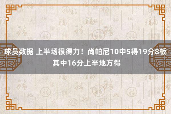 球员数据 上半场很得力！尚帕尼10中5得19分8板 其中16分上半地方得