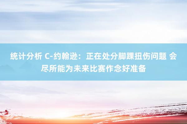 统计分析 C-约翰逊：正在处分脚踝扭伤问题 会尽所能为未来比赛作念好准备