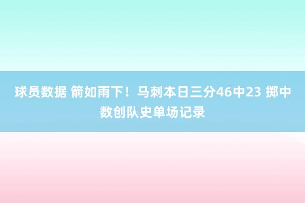 球员数据 箭如雨下！马刺本日三分46中23 掷中数创队史单场记录