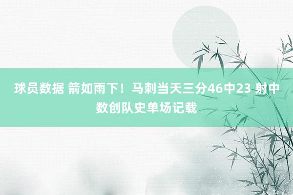 球员数据 箭如雨下！马刺当天三分46中23 射中数创队史单场记载