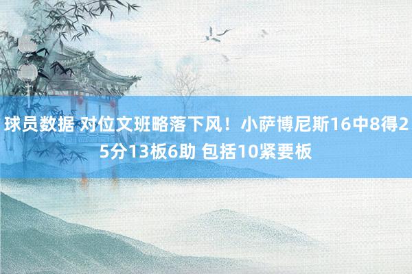 球员数据 对位文班略落下风！小萨博尼斯16中8得25分13板6助 包括10紧要板