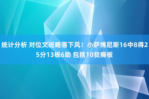 统计分析 对位文班略落下风！小萨博尼斯16中8得25分13板6助 包括10贫瘠板