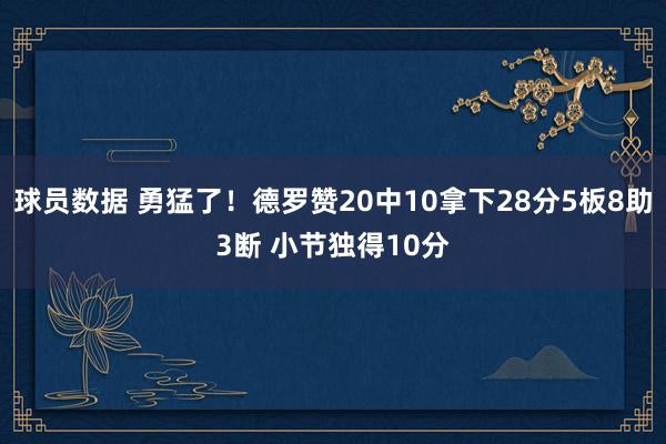 球员数据 勇猛了！德罗赞20中10拿下28分5板8助3断 小节独得10分