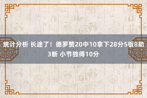 统计分析 长途了！德罗赞20中10拿下28分5板8助3断 小节独得10分