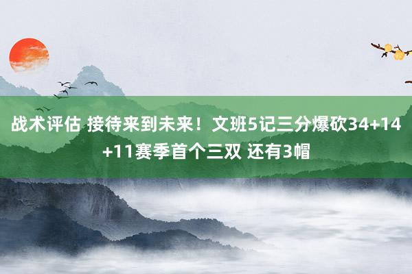 战术评估 接待来到未来！文班5记三分爆砍34+14+11赛季首个三双 还有3帽