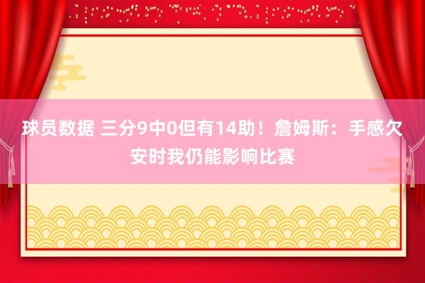 球员数据 三分9中0但有14助！詹姆斯：手感欠安时我仍能影响比赛