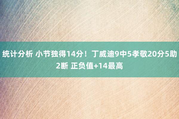 统计分析 小节独得14分！丁威迪9中5孝敬20分5助2断 正负值+14最高