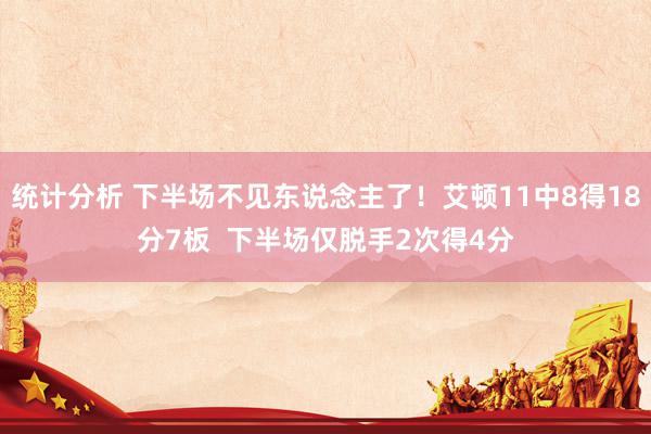 统计分析 下半场不见东说念主了！艾顿11中8得18分7板  下半场仅脱手2次得4分