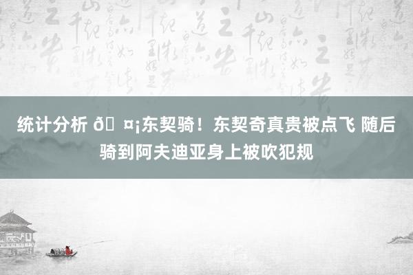 统计分析 🤡东契骑！东契奇真贵被点飞 随后骑到阿夫迪亚身上被吹犯规